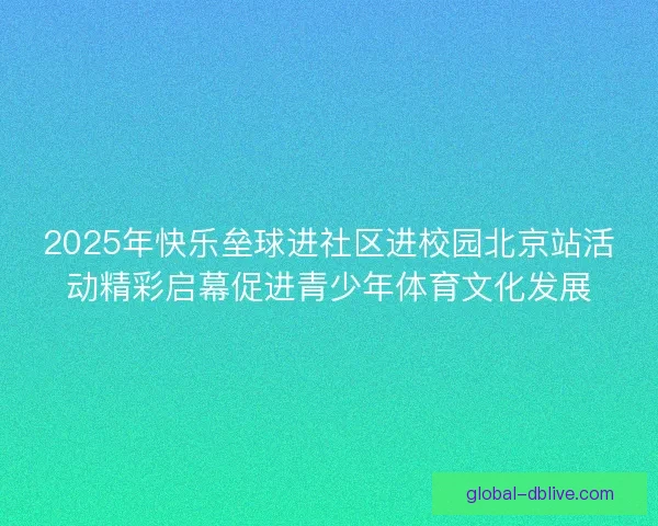 2025年快乐垒球进社区进校园北京站活动精彩启幕促进青少年体育文化发展